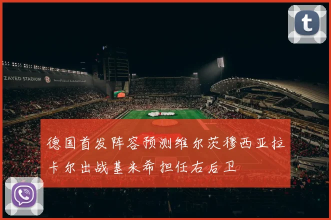德国首发阵容预测维尔茨穆西亚拉卡尔出战基米希担任右后卫