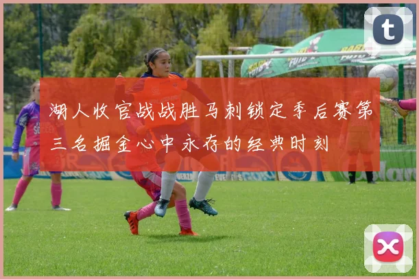 湖人收官战战胜马刺锁定季后赛第三名掘金心中永存的经典时刻